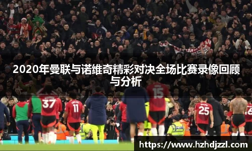 2020年曼联与诺维奇精彩对决全场比赛录像回顾与分析
