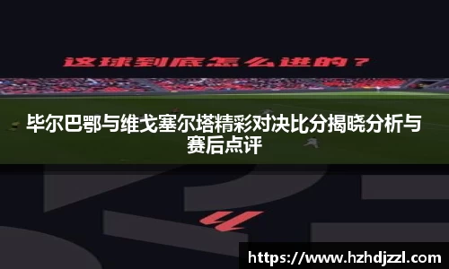 毕尔巴鄂与维戈塞尔塔精彩对决比分揭晓分析与赛后点评