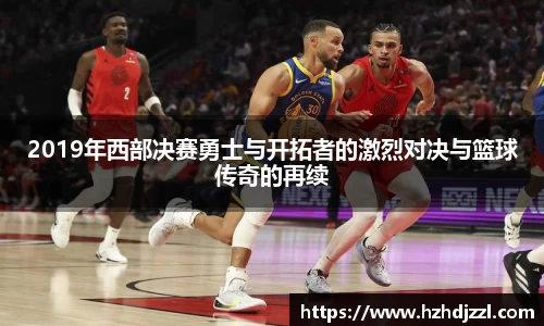 2019年西部决赛勇士与开拓者的激烈对决与篮球传奇的再续